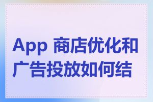 App 商店优化和广告投放如何结合