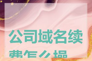 公司域名续费怎么操作