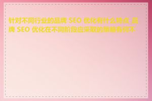 针对不同行业的品牌 SEO 优化有什么特点_品牌 SEO 优化在不同阶段应采取的策略有何不同