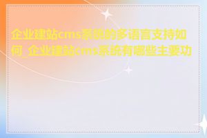 企业建站cms系统的多语言支持如何_企业建站cms系统有哪些主要功能