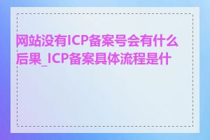 网站没有ICP备案号会有什么后果_ICP备案具体流程是什么