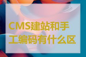 CMS建站和手工编码有什么区别