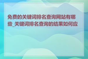 免费的关键词排名查询网站有哪些_关键词排名查询的结果如何应用