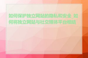 如何保护独立网站的隐私和安全_如何将独立网站与社交媒体平台相结合