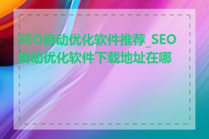 SEO自动优化软件推荐_SEO自动优化软件下载地址在哪里