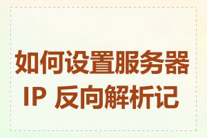 如何设置服务器 IP 反向解析记录