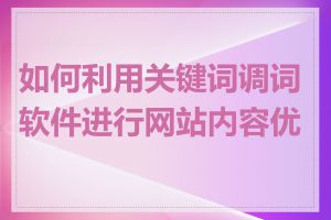 如何利用关键词调词软件进行网站内容优化