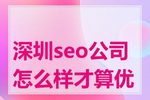 深圳seo公司怎么样才算优秀