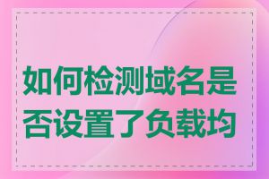 如何检测域名是否设置了负载均衡