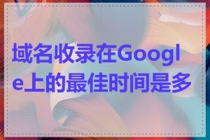 域名收录在Google上的最佳时间是多久