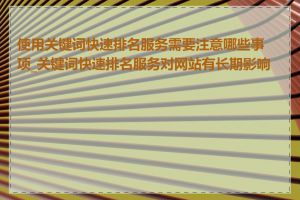 使用关键词快速排名服务需要注意哪些事项_关键词快速排名服务对网站有长期影响吗