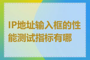 IP地址输入框的性能测试指标有哪些