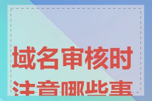 域名审核时注意哪些事项