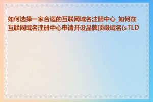 如何选择一家合适的互联网域名注册中心_如何在互联网域名注册中心申请开设品牌顶级域名(sTLD)