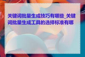 关键词批量生成技巧有哪些_关键词批量生成工具的选择标准有哪些