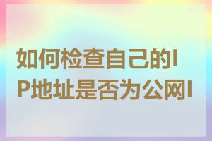 如何检查自己的IP地址是否为公网IP