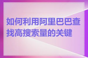 如何利用阿里巴巴查找高搜索量的关键词