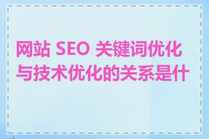 网站 SEO 关键词优化与技术优化的关系是什么