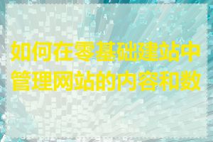 如何在零基础建站中管理网站的内容和数据