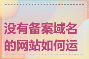 没有备案域名的网站如何运营