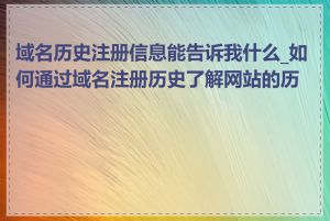 域名历史注册信息能告诉我什么_如何通过域名注册历史了解网站的历史