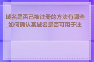 域名是否已被注册的方法有哪些_如何确认某域名是否可用于注册