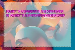 网站推广优化机构提供的优化建议如何落地实施_网站推广优化机构如何提高网站的移动端体验