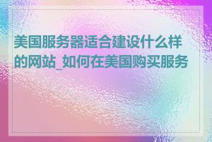 美国服务器适合建设什么样的网站_如何在美国购买服务器