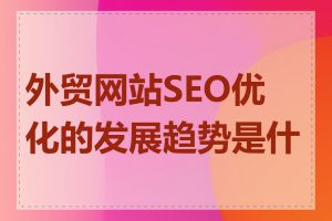 外贸网站SEO优化的发展趋势是什么