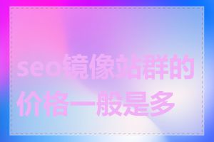 seo镜像站群的价格一般是多少