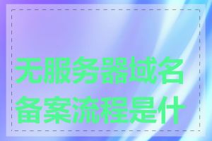 无服务器域名备案流程是什么