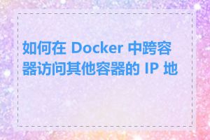 如何在 Docker 中跨容器访问其他容器的 IP 地址