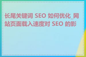 长尾关键词 SEO 如何优化_网站页面载入速度对 SEO 的影响