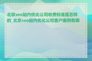 北京seo站内优化公司收费标准是怎样的_北京seo站内优化公司客户案例有哪些