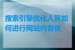 搜索引擎优化人员如何进行网站内容优化