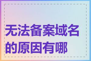 无法备案域名的原因有哪些