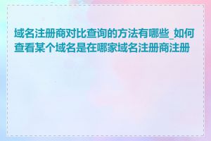 域名注册商对比查询的方法有哪些_如何查看某个域名是在哪家域名注册商注册的