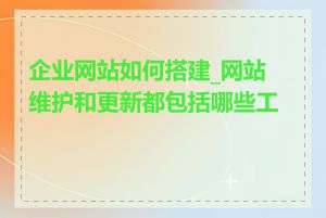 企业网站如何搭建_网站维护和更新都包括哪些工作