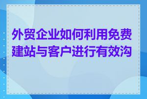 外贸企业如何利用免费建站与客户进行有效沟通