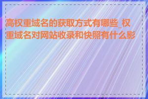 高权重域名的获取方式有哪些_权重域名对网站收录和快照有什么影响