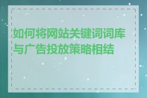 如何将网站关键词词库与广告投放策略相结合