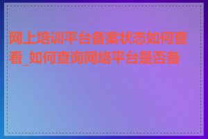 网上培训平台备案状态如何查看_如何查询网络平台是否备案