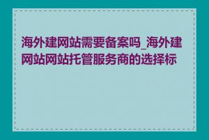 海外建网站需要备案吗_海外建网站网站托管服务商的选择标准