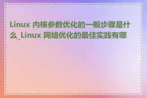 Linux 内核参数优化的一般步骤是什么_Linux 网络优化的最佳实践有哪些