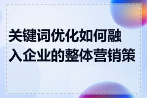 关键词优化如何融入企业的整体营销策略