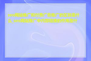 seo网站推广和付费广告推广的区别是什么_seo网站推广中内部链接的作用是什么