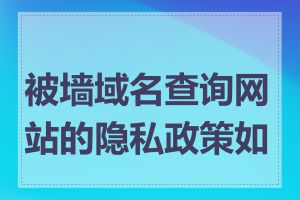 被墙域名查询网站的隐私政策如何