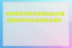 神马搜索引擎收录网站的步骤_网站被神马收录的标准是什么