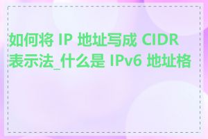 如何将 IP 地址写成 CIDR 表示法_什么是 IPv6 地址格式