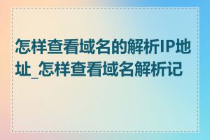 怎样查看域名的解析IP地址_怎样查看域名解析记录